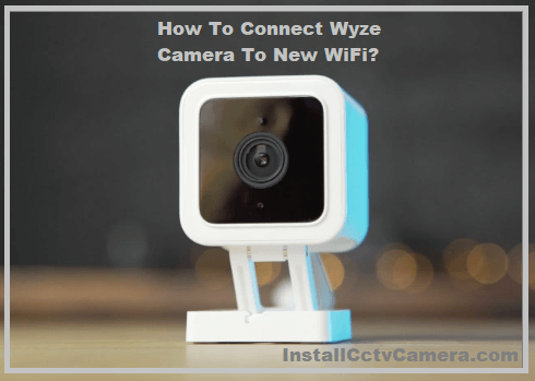 Read more about the article How To Connect Wyze Camera To New WiFi?
